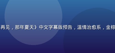 日本电影《再见，那年夏天》中文字幕版预告，温情治愈系，金棕榈提名作品