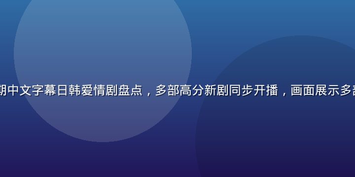 2026年暑期中文字幕日韩爱情剧盘点，多部高分新剧同步开播，画面展示多部剧集海报拼贴